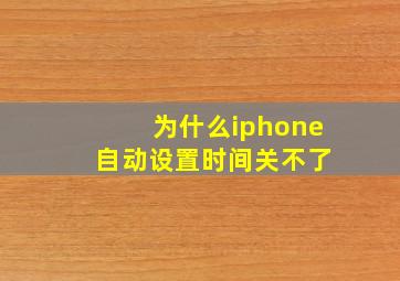 为什么iphone 自动设置时间关不了